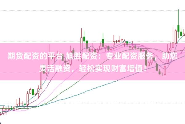 期货配资的平台 旭胜配资：专业配资服务，助您灵活融资，轻松实现财富增值！