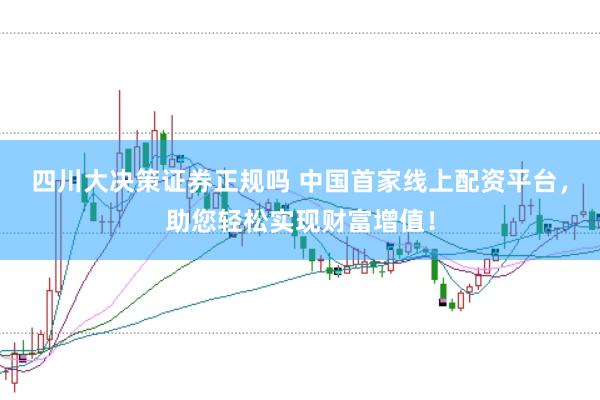 四川大决策证券正规吗 中国首家线上配资平台，助您轻松实现财富增值！