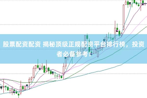 股票配资配资 揭秘顶级正规配资平台排行榜，投资者必备参考！