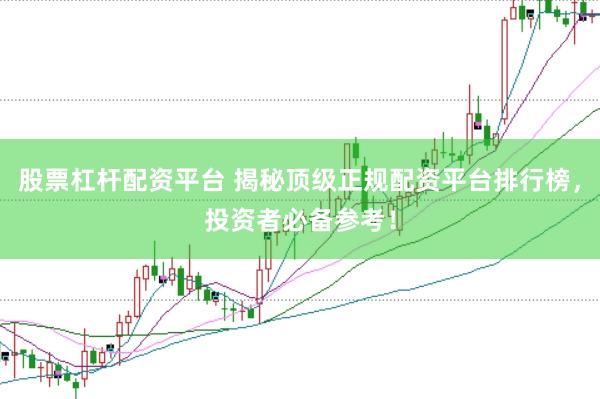 股票杠杆配资平台 揭秘顶级正规配资平台排行榜，投资者必备参考！