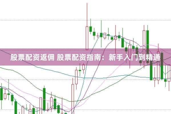 股票配资返佣 股票配资指南：新手入门到精通