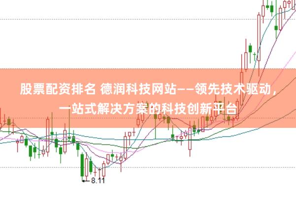股票配资排名 德润科技网站——领先技术驱动，一站式解决方案的科技创新平台