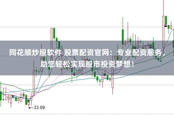 同花顺炒股软件 股票配资官网：专业配资服务，助您轻松实现股市投资梦想！