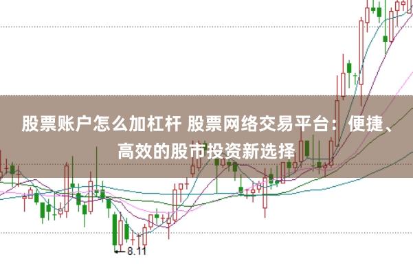 股票账户怎么加杠杆 股票网络交易平台：便捷、高效的股市投资新选择