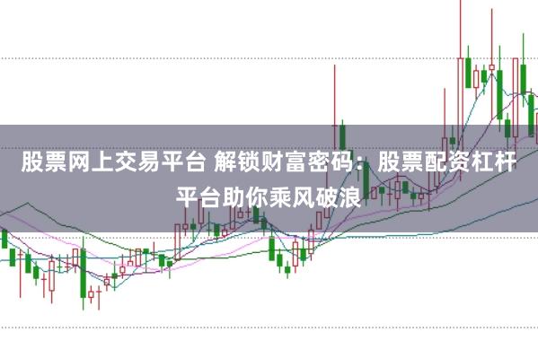 股票网上交易平台 解锁财富密码：股票配资杠杆平台助你乘风破浪