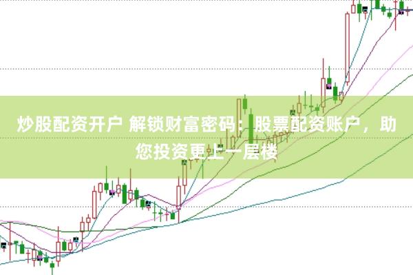 炒股配资开户 解锁财富密码：股票配资账户，助您投资更上一层楼