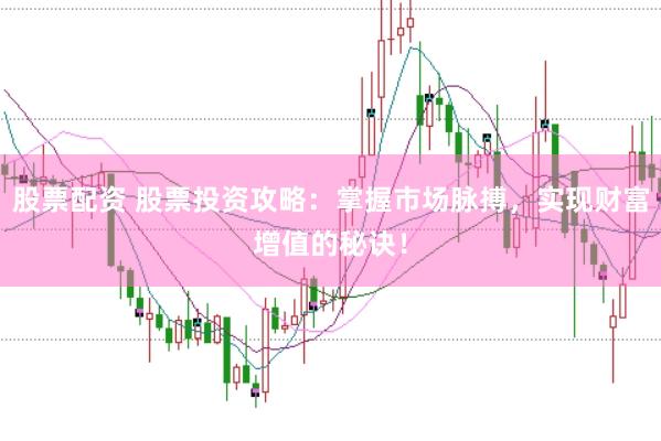 股票配资 股票投资攻略：掌握市场脉搏，实现财富增值的秘诀！