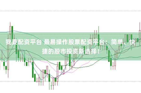 我要配资平台 最易操作股票配资平台：简单、快捷的股市投资新选择！