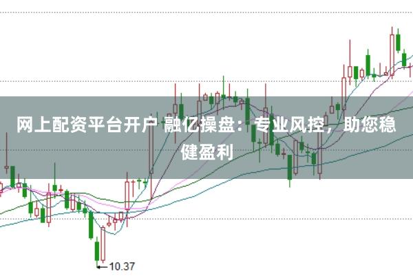 网上配资平台开户 融亿操盘：专业风控，助您稳健盈利