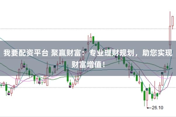 我要配资平台 聚赢财富：专业理财规划，助您实现财富增值！