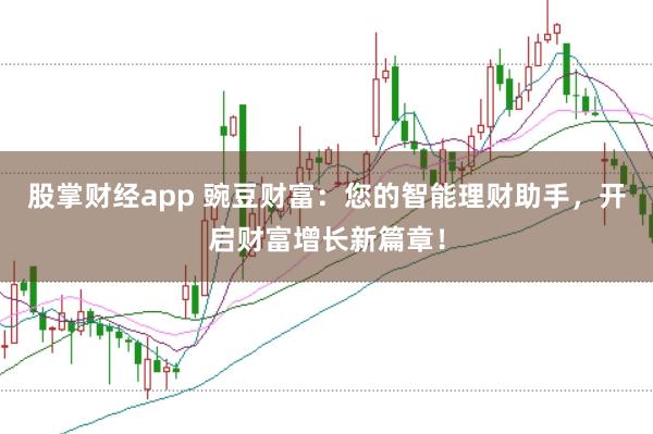 股掌财经app 豌豆财富：您的智能理财助手，开启财富增长新篇章！