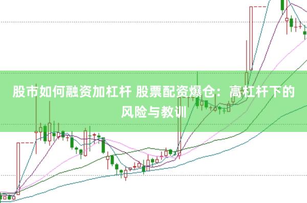 股市如何融资加杠杆 股票配资爆仓：高杠杆下的风险与教训