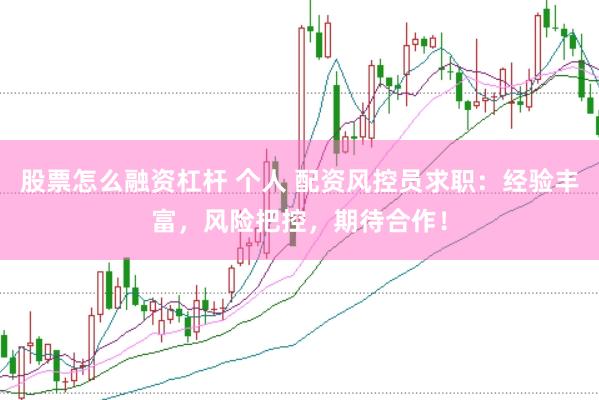 股票怎么融资杠杆 个人 配资风控员求职：经验丰富，风险把控，期待合作！