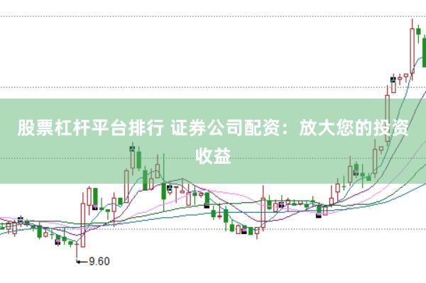 股票杠杆平台排行 证券公司配资：放大您的投资收益