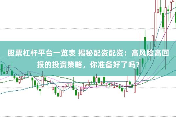 股票杠杆平台一览表 揭秘配资配资：高风险高回报的投资策略，你准备好了吗？