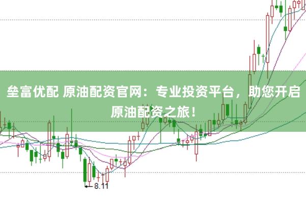 垒富优配 原油配资官网：专业投资平台，助您开启原油配资之旅！