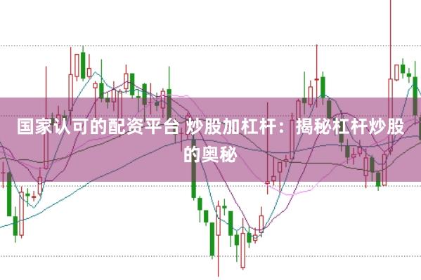 国家认可的配资平台 炒股加杠杆：揭秘杠杆炒股的奥秘