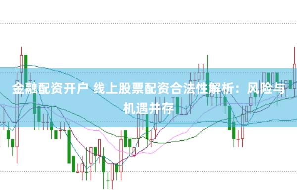 金融配资开户 线上股票配资合法性解析：风险与机遇并存