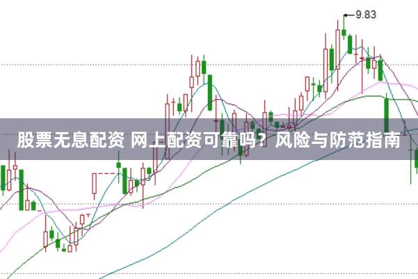 股票无息配资 网上配资可靠吗？风险与防范指南