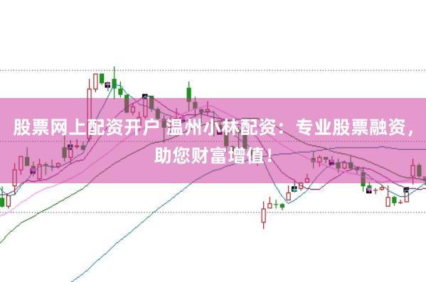 股票网上配资开户 温州小林配资：专业股票融资，助您财富增值！