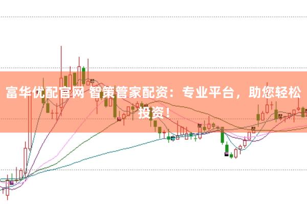 富华优配官网 智策管家配资：专业平台，助您轻松投资！