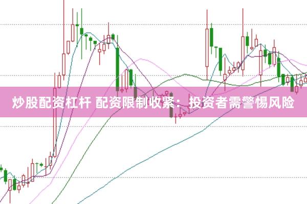 炒股配资杠杆 配资限制收紧：投资者需警惕风险