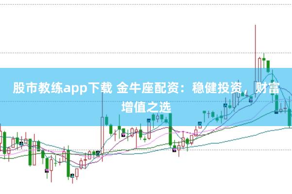 股市教练app下载 金牛座配资：稳健投资，财富增值之选