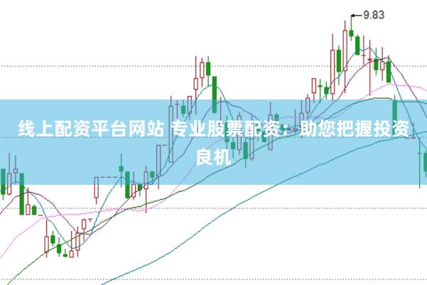 线上配资平台网站 专业股票配资：助您把握投资良机
