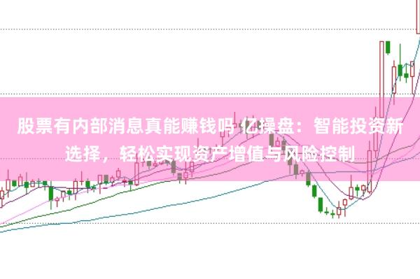 股票有内部消息真能赚钱吗 亿操盘：智能投资新选择，轻松实现资产增值与风险控制