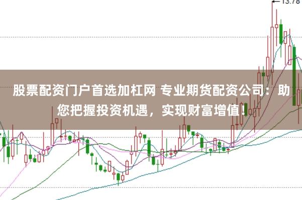 股票配资门户首选加杠网 专业期货配资公司：助您把握投资机遇，实现财富增值！