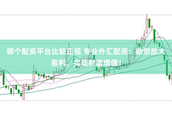 哪个配资平台比较正规 专业外汇配资：助您放大盈利，实现财富增值！