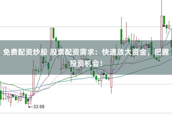 免费配资炒股 股票配资需求：快速放大资金，把握投资机会！