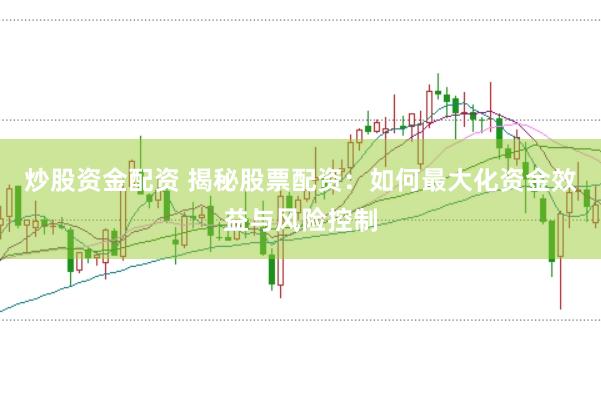 炒股资金配资 揭秘股票配资：如何最大化资金效益与风险控制