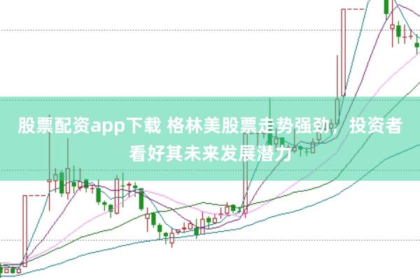 股票配资app下载 格林美股票走势强劲，投资者看好其未来发展潜力