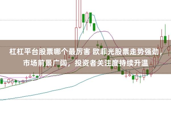 杠杠平台股票哪个最厉害 欧菲光股票走势强劲，市场前景广阔，投资者关注度持续升温