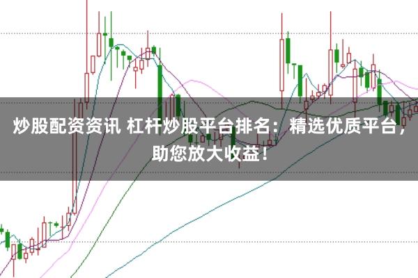 炒股配资资讯 杠杆炒股平台排名：精选优质平台，助您放大收益！