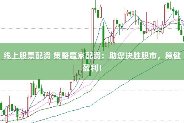 线上股票配资 策略赢家配资：助您决胜股市，稳健盈利！