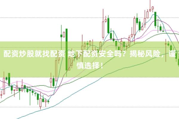 配资炒股就找配资 地下配资安全吗？揭秘风险，谨慎选择！