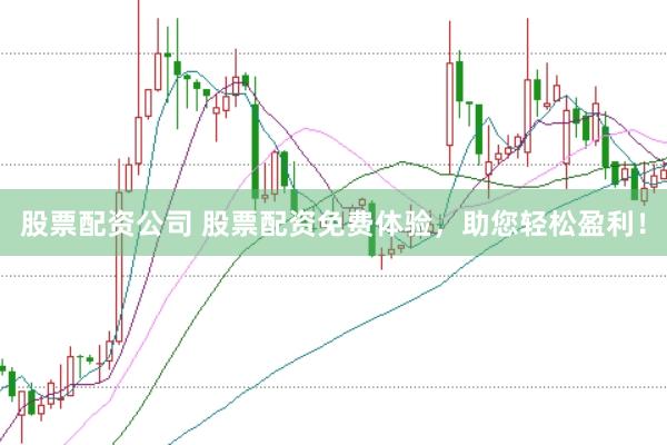 股票配资公司 股票配资免费体验，助您轻松盈利！