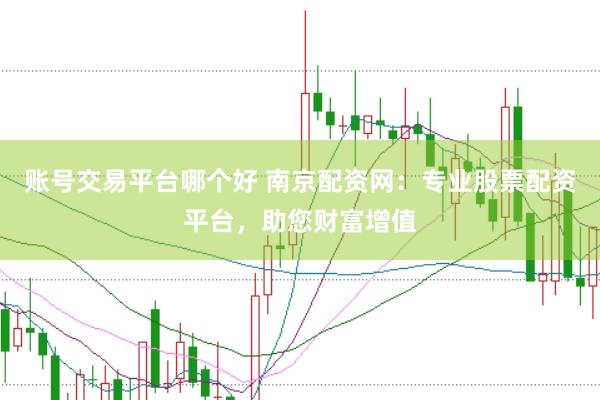 账号交易平台哪个好 南京配资网：专业股票配资平台，助您财富增值