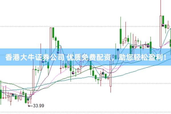 香港大牛证券公司 优质免费配资，助您轻松盈利！