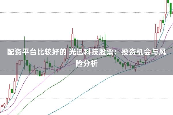 配资平台比较好的 光迅科技股票：投资机会与风险分析