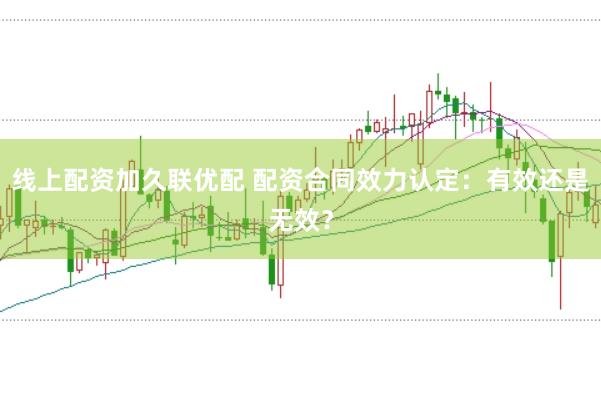 线上配资加久联优配 配资合同效力认定：有效还是无效？