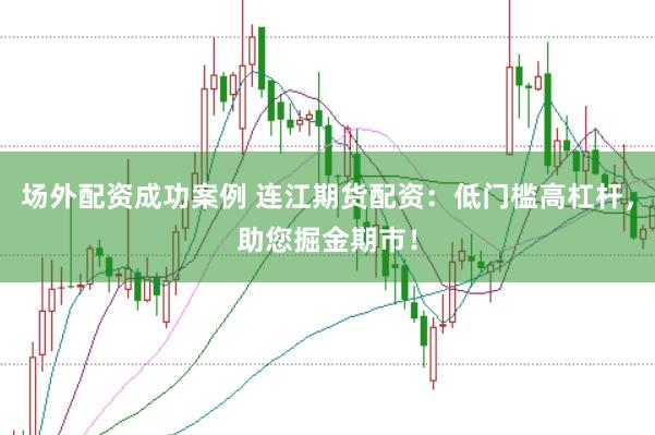 场外配资成功案例 连江期货配资：低门槛高杠杆，助您掘金期市！
