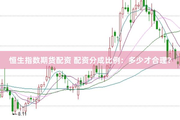 恒生指数期货配资 配资分成比例：多少才合理？