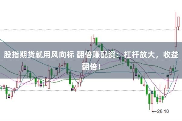 股指期货就用风向标 翻倍赚配资：杠杆放大，收益翻倍！
