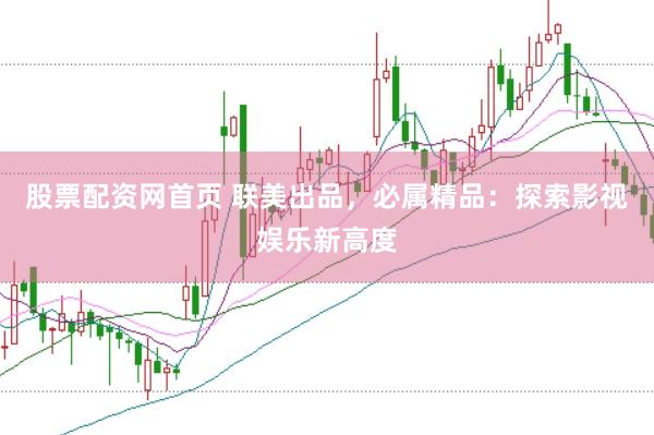 股票配资网首页 联美出品，必属精品：探索影视娱乐新高度