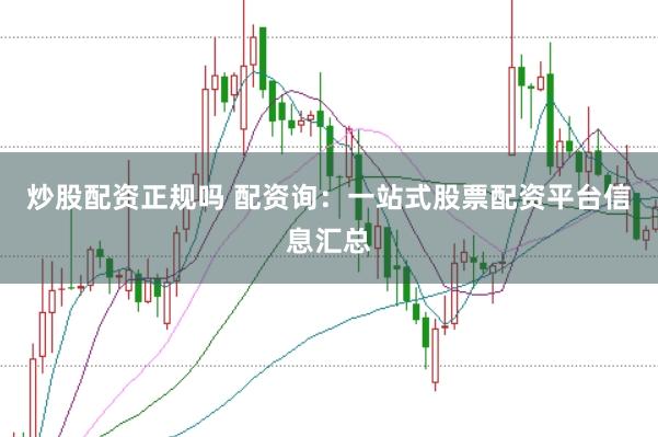 炒股配资正规吗 配资询：一站式股票配资平台信息汇总