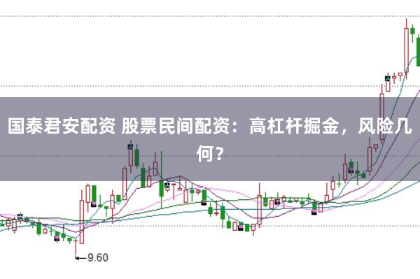 国泰君安配资 股票民间配资:高杠杆掘金,风险几何?