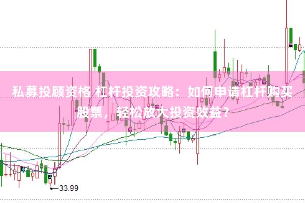 私募投顾资格 杠杆投资攻略：如何申请杠杆购买股票，轻松放大投资效益？